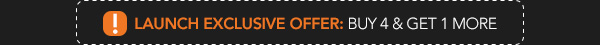 Launch Exclusive Offer: Buy 4 & Get 1 More Launch Exclusive Offer: Buy 4 & Get 1 More